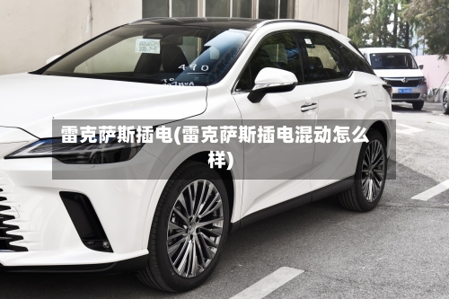 雷克萨斯插电(雷克萨斯插电混动怎么样)-第1张图片
