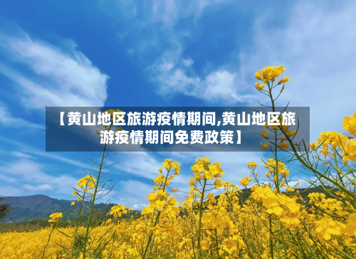 【黄山地区旅游疫情期间,黄山地区旅游疫情期间免费政策】-第1张图片