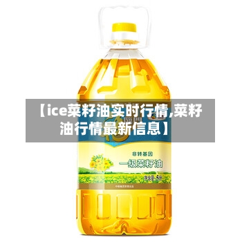 【ice菜籽油实时行情,菜籽油行情最新信息】-第3张图片