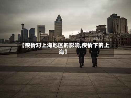 【疫情对上海地区的影响,疫情下的上海】-第1张图片