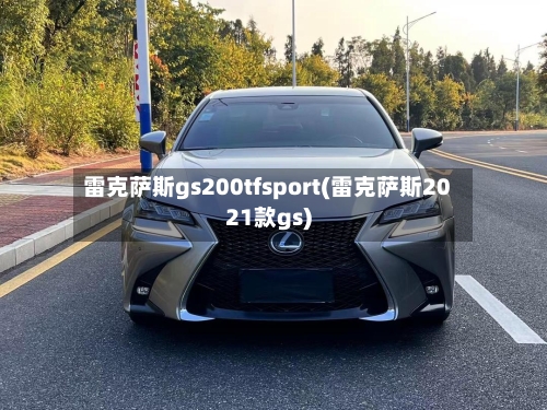 雷克萨斯gs200tfsport(雷克萨斯2021款gs)-第3张图片