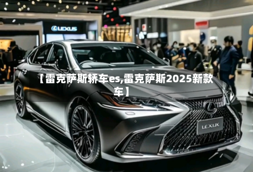 【雷克萨斯轿车es,雷克萨斯2025新款车】-第2张图片