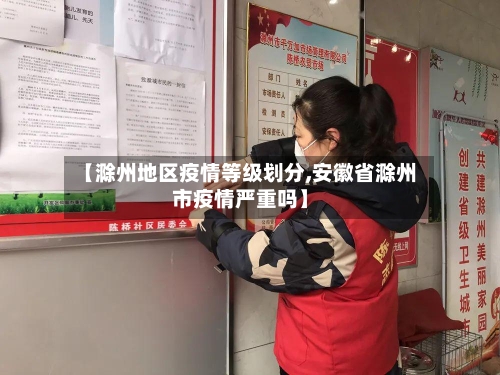 【滁州地区疫情等级划分,安徽省滁州市疫情严重吗】-第3张图片