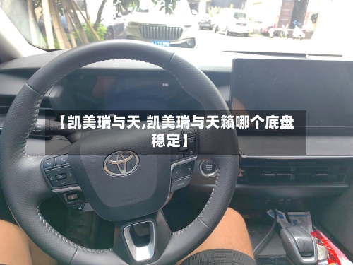 【凯美瑞与天,凯美瑞与天籁哪个底盘稳定】-第1张图片