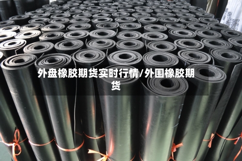 外盘橡胶期货实时行情/外围橡胶期货-第3张图片