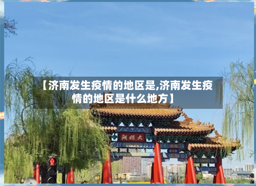 【济南发生疫情的地区是,济南发生疫情的地区是什么地方】-第1张图片