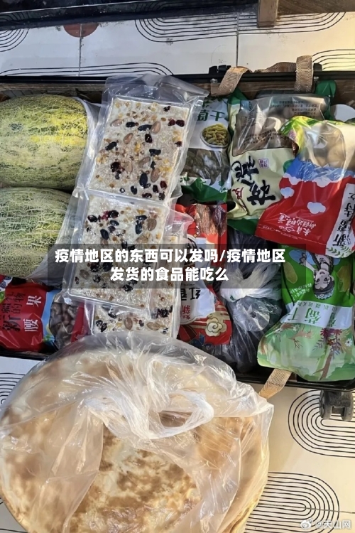 疫情地区的东西可以发吗/疫情地区发货的食品能吃么-第1张图片