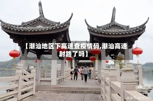 【潮汕地区下高速查疫情码,潮汕高速封路了吗】-第1张图片