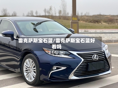 雷克萨斯宝石蓝/雷克萨斯宝石蓝好看吗-第1张图片