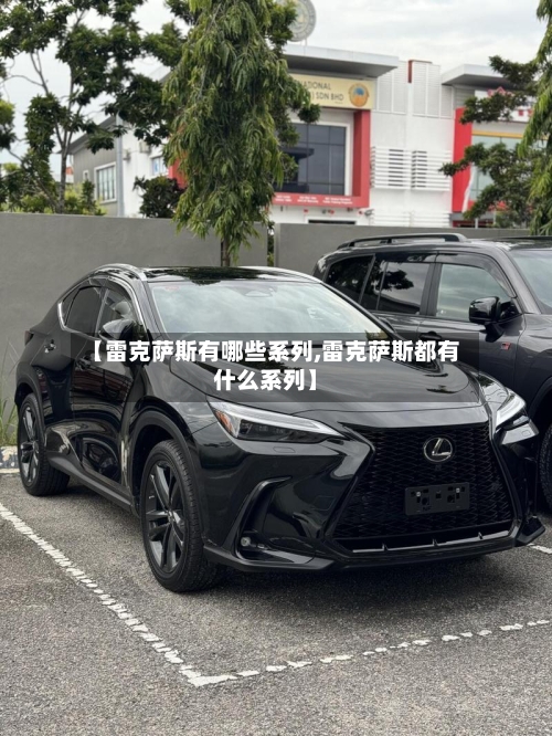 【雷克萨斯有哪些系列,雷克萨斯都有什么系列】-第1张图片