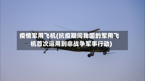 疫情军用飞机(抗疫期间我国的军用飞机首次运用到非战争军事行动)-第2张图片