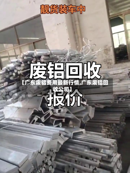 【广东废铝费用最新行情,广东废铝回收公司】-第1张图片