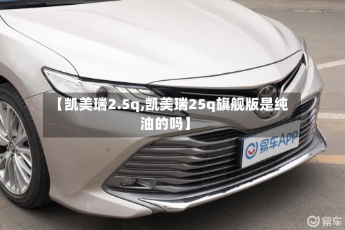 【凯美瑞2.5q,凯美瑞25q旗舰版是纯油的吗】-第2张图片