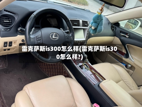 雷克萨斯is300怎么样(雷克萨斯is300怎么样?)-第3张图片