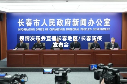 疫情发布会直播长春地区/长春防疫发布会-第1张图片