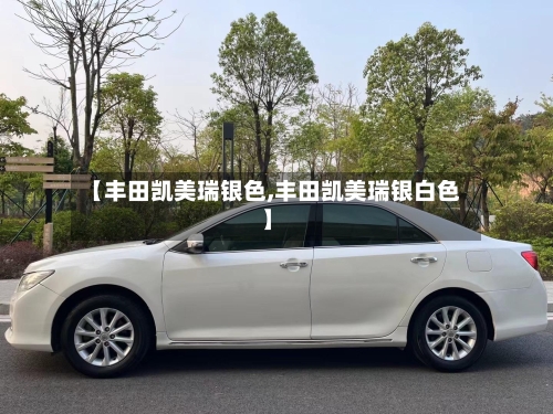 【丰田凯美瑞银色,丰田凯美瑞银白色】-第1张图片