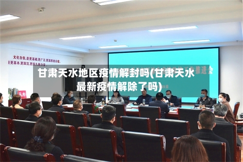 甘肃天水地区疫情解封吗(甘肃天水最新疫情解除了吗)-第1张图片