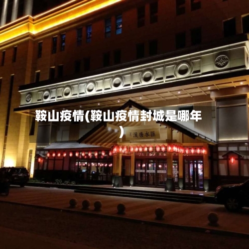 鞍山疫情(鞍山疫情封城是哪年)-第1张图片