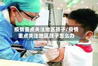 疫情重点关注地区孩子/疫情重点关注地区孩子怎么办-第1张图片