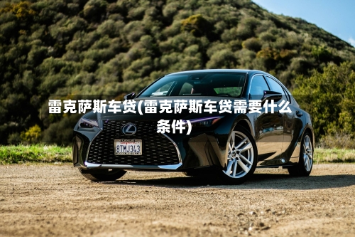 雷克萨斯车贷(雷克萨斯车贷需要什么条件)-第1张图片