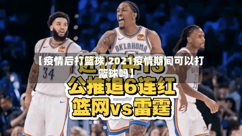 【疫情后打篮球,2021疫情期间可以打篮球吗】-第1张图片