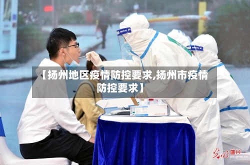 【扬州地区疫情防控要求,扬州市疫情防控要求】-第1张图片