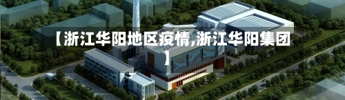 【浙江华阳地区疫情,浙江华阳集团】-第1张图片