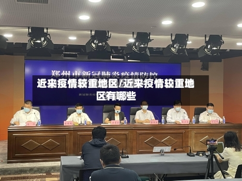 近来疫情较重地区/近来疫情较重地区有哪些-第1张图片
