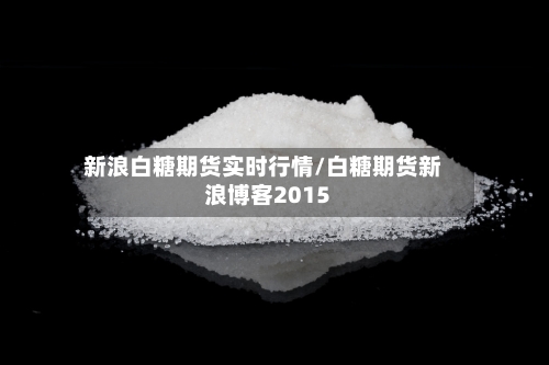 新浪白糖期货实时行情/白糖期货新浪博客2015-第2张图片