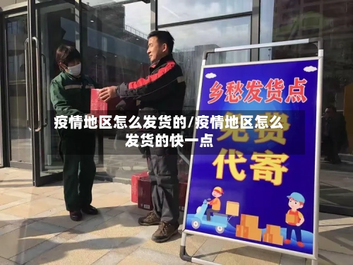 疫情地区怎么发货的/疫情地区怎么发货的快一点-第1张图片
