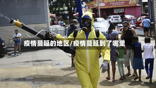 疫情蔓延的地区/疫情蔓延到了哪里-第2张图片