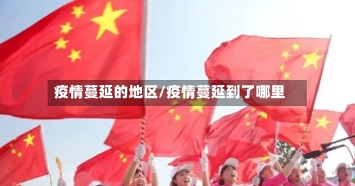 疫情蔓延的地区/疫情蔓延到了哪里-第1张图片