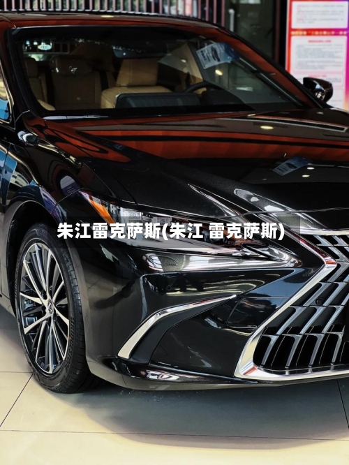 朱江雷克萨斯(朱江 雷克萨斯)-第1张图片