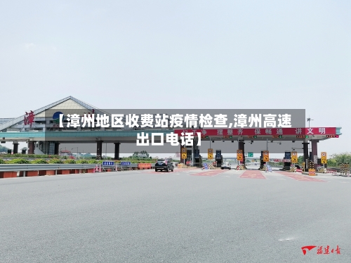 【漳州地区收费站疫情检查,漳州高速出口电话】-第1张图片