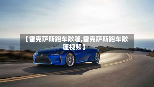 【雷克萨斯跑车敞篷,雷克萨斯跑车敞篷视频】-第3张图片