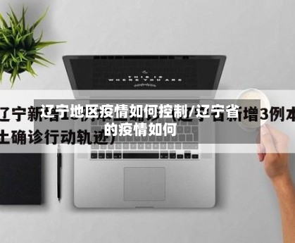 辽宁地区疫情如何控制/辽宁省的疫情如何-第1张图片