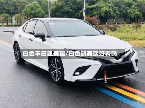 白色丰田凯美瑞/白色凯美瑞好看吗-第2张图片