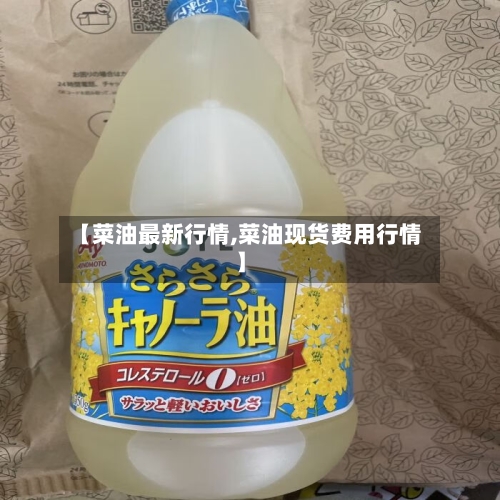 【菜油最新行情,菜油现货费用行情】-第1张图片