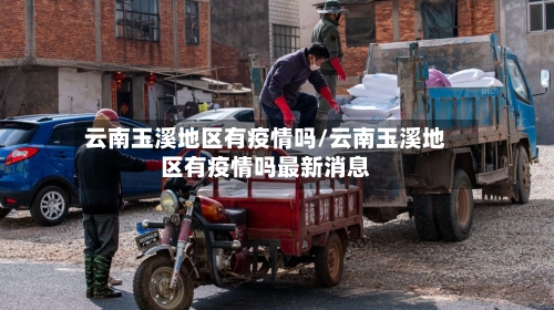 云南玉溪地区有疫情吗/云南玉溪地区有疫情吗最新消息-第1张图片