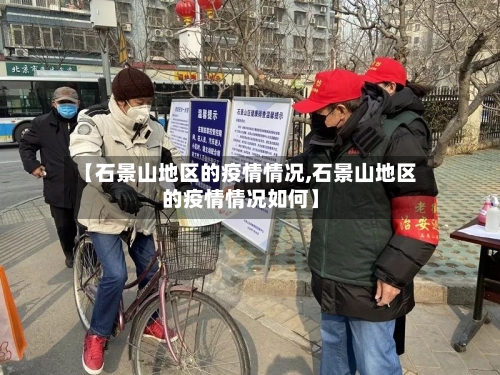 【石景山地区的疫情情况,石景山地区的疫情情况如何】-第2张图片