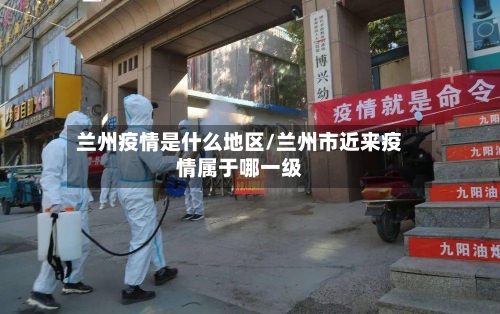 兰州疫情是什么地区/兰州市近来疫情属于哪一级-第1张图片