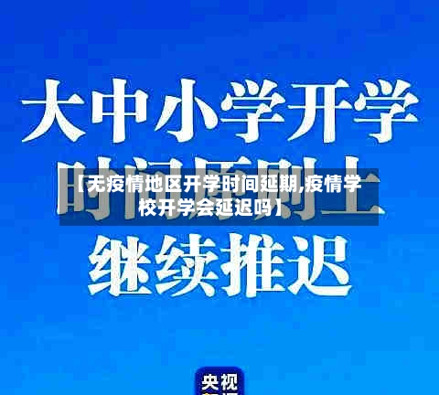 【无疫情地区开学时间延期,疫情学校开学会延迟吗】-第1张图片