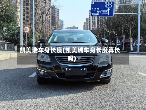 凯美瑞车身长度(凯美瑞车身长度算长吗)-第1张图片