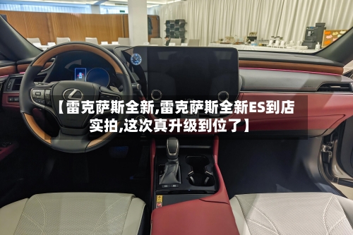 【雷克萨斯全新,雷克萨斯全新ES到店实拍,这次真升级到位了】-第1张图片