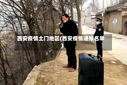 西安疫情土门地区(西安疫情通报名单)-第1张图片