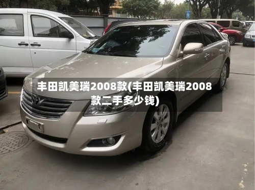 丰田凯美瑞2008款(丰田凯美瑞2008款二手多少钱)-第1张图片