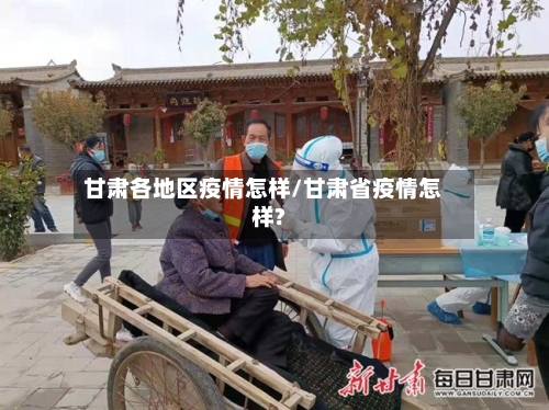 甘肃各地区疫情怎样/甘肃省疫情怎样?-第3张图片