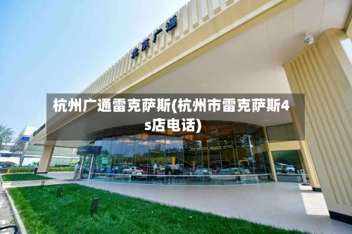 杭州广通雷克萨斯(杭州市雷克萨斯4s店电话)-第2张图片