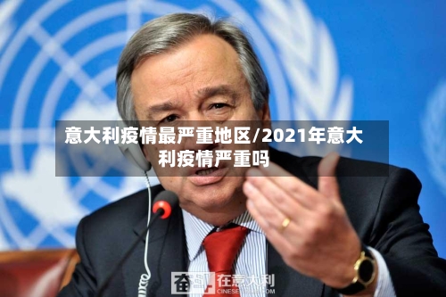 意大利疫情最严重地区/2021年意大利疫情严重吗-第1张图片