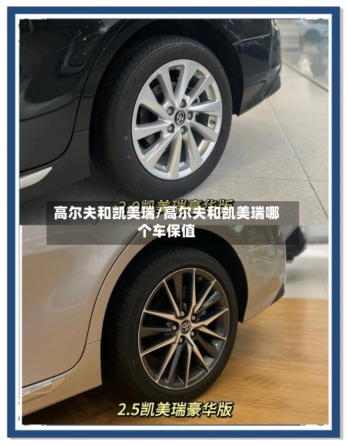 高尔夫和凯美瑞/高尔夫和凯美瑞哪个车保值-第1张图片